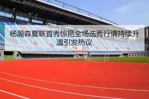 杨瀚森夏联首秀惊艳全场选秀行情持续升温引发热议