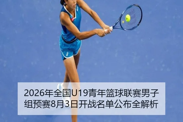 2026年全国U19青年篮球联赛男子组预赛8月3日开战名单公布全解析